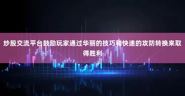 炒股交流平台鼓励玩家通过华丽的技巧和快速的攻防转换来取得胜利