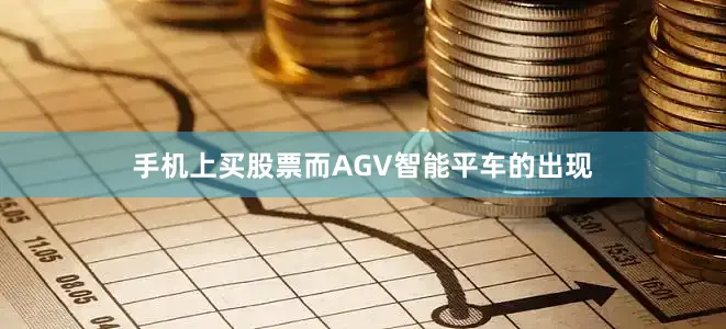 手机上买股票而AGV智能平车的出现