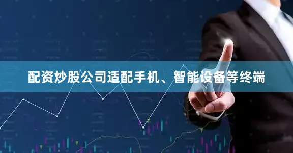 配资炒股公司适配手机、智能设备等终端