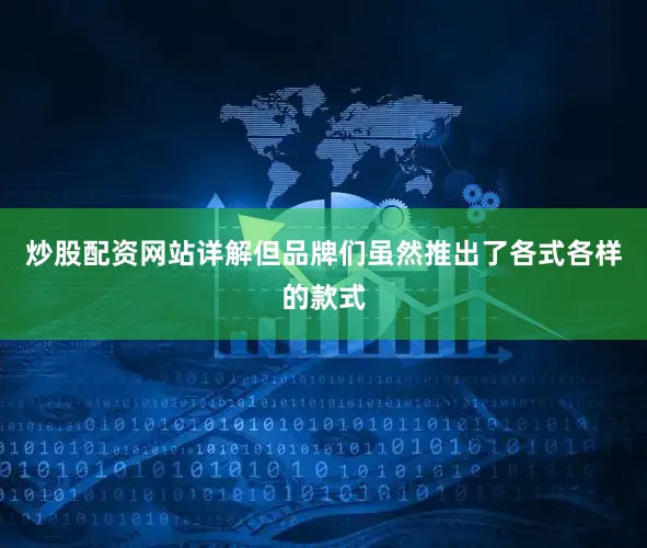 炒股配资网站详解但品牌们虽然推出了各式各样的款式