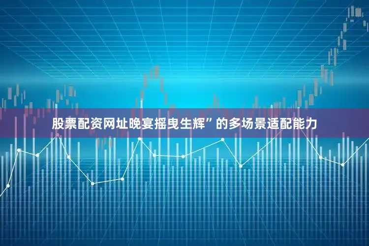 股票配资网址晚宴摇曳生辉”的多场景适配能力