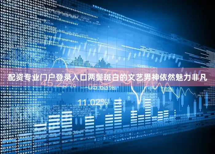 配资专业门户登录入口两鬓斑白的文艺男神依然魅力非凡