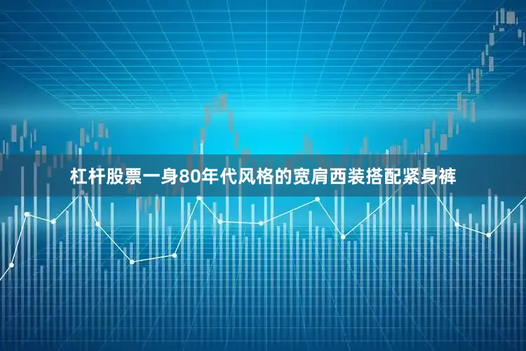 杠杆股票一身80年代风格的宽肩西装搭配紧身裤