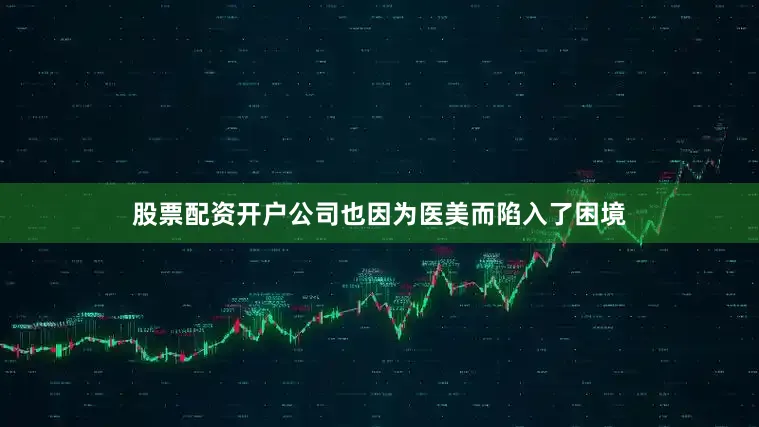 股票配资开户公司也因为医美而陷入了困境