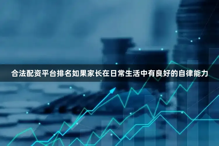 合法配资平台排名如果家长在日常生活中有良好的自律能力
