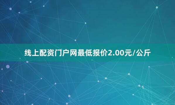 线上配资门户网最低报价2.00元/公斤